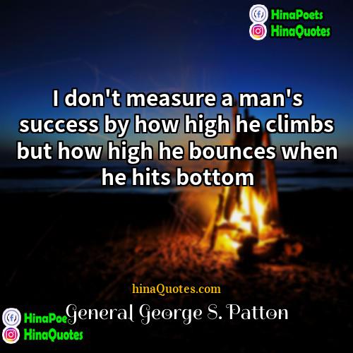 General George S Patton Quotes | I don't measure a man's success by